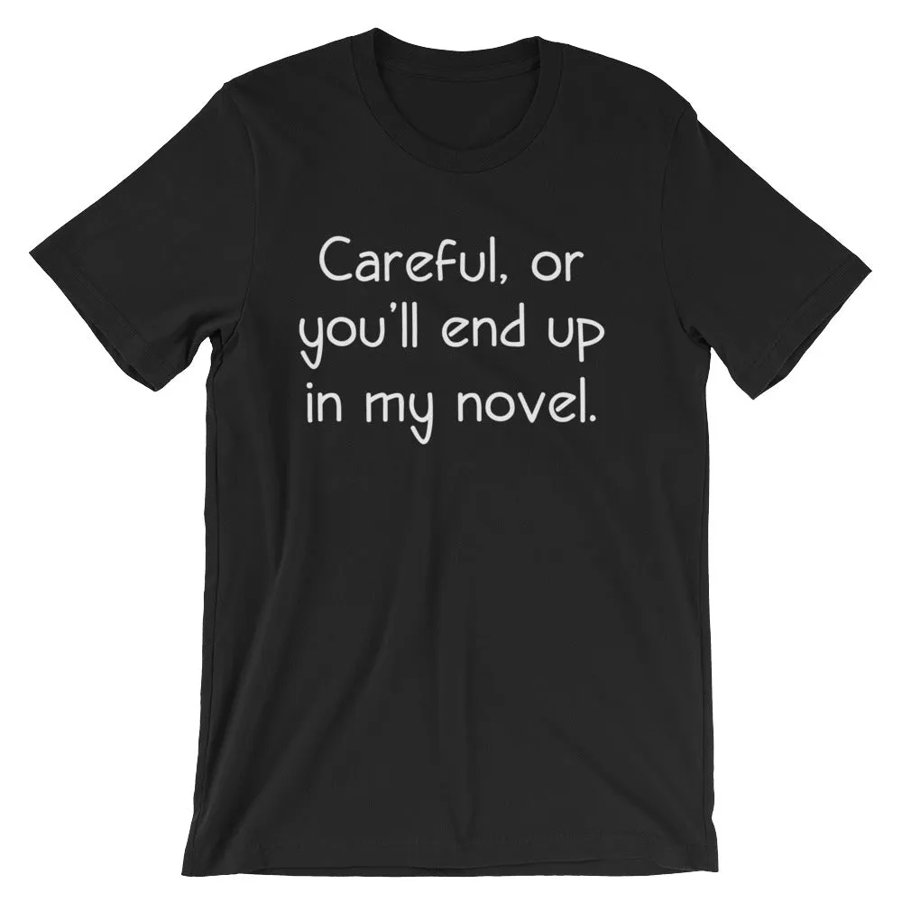 Careful, Or You'll End Up In My Novel T-Shirt (Unisex)