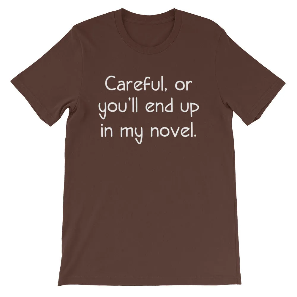 Careful, Or You'll End Up In My Novel T-Shirt (Unisex)