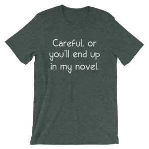 Careful, Or You'll End Up In My Novel T-Shirt (Unisex)